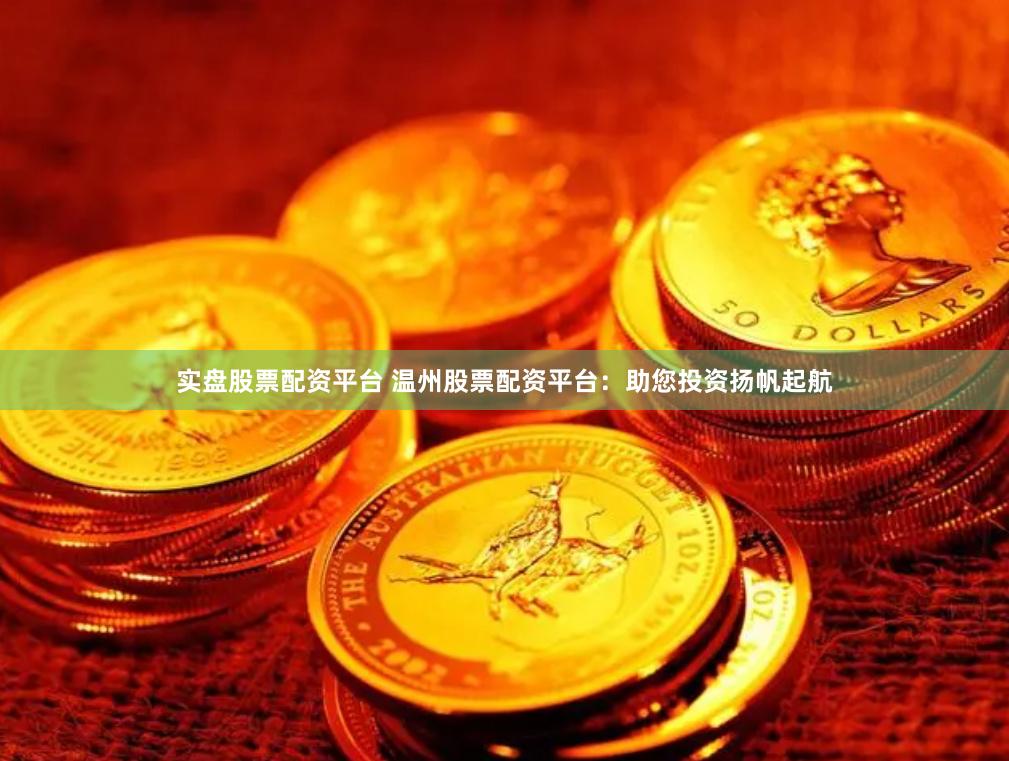 实盘股票配资平台 温州股票配资平台：助您投资扬帆起航