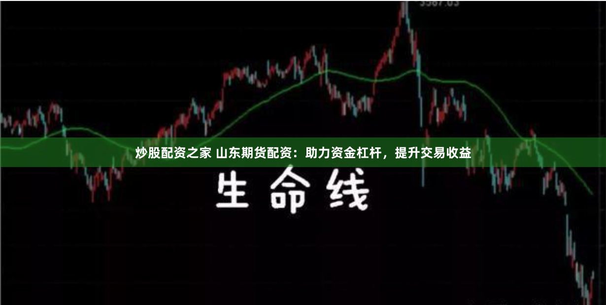 炒股配资之家 山东期货配资：助力资金杠杆，提升交易收益