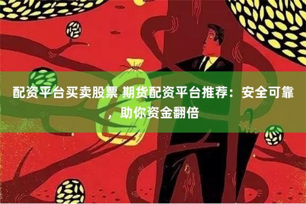 配资平台买卖股票 期货配资平台推荐：安全可靠，助你资金翻倍