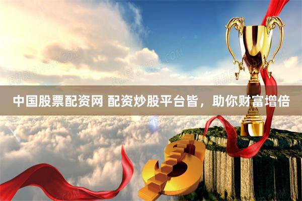 中国股票配资网 配资炒股平台皆，助你财富增倍