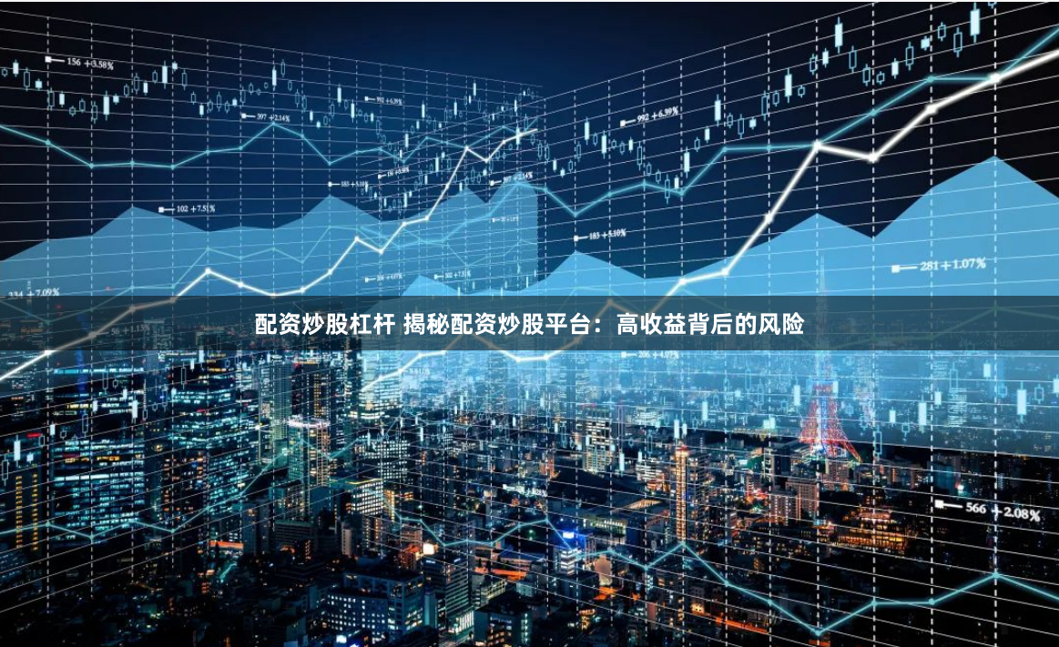 配资炒股杠杆 揭秘配资炒股平台：高收益背后的风险
