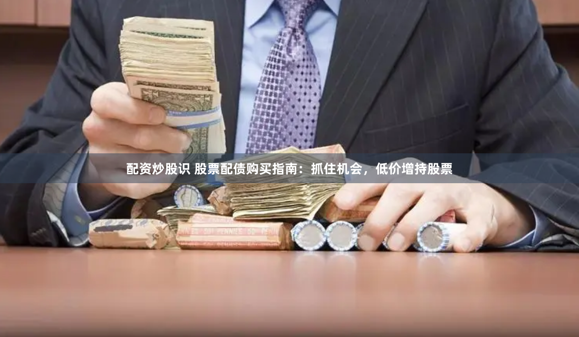 配资炒股识 股票配债购买指南：抓住机会，低价增持股票