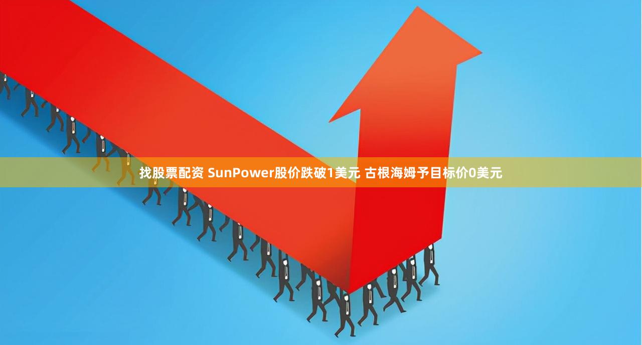 找股票配资 SunPower股价跌破1美元 古根海姆予目标价0美元