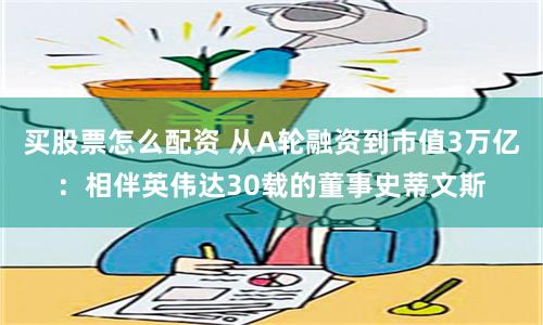 买股票怎么配资 从A轮融资到市值3万亿：相伴英伟达30载的董事史蒂文斯