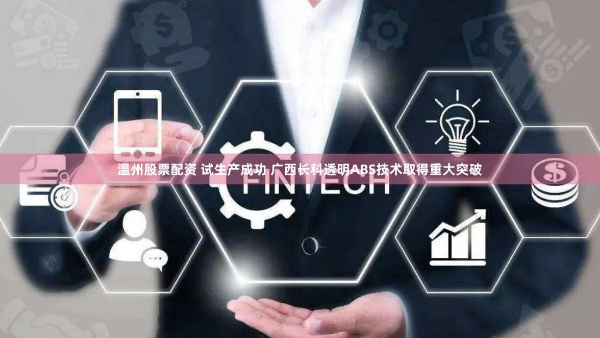 温州股票配资 试生产成功 广西长科透明ABS技术取得重大突破