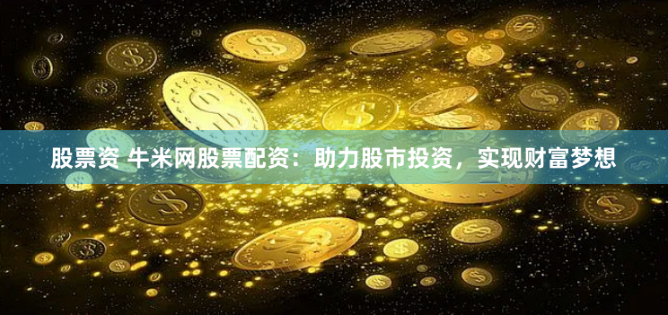股票资 牛米网股票配资：助力股市投资，实现财富梦想