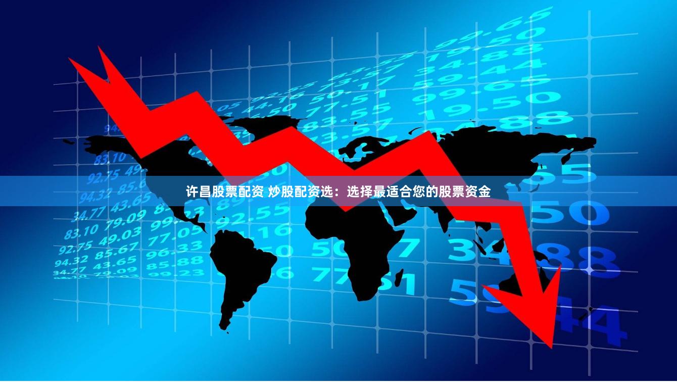 许昌股票配资 炒股配资选：选择最适合您的股票资金