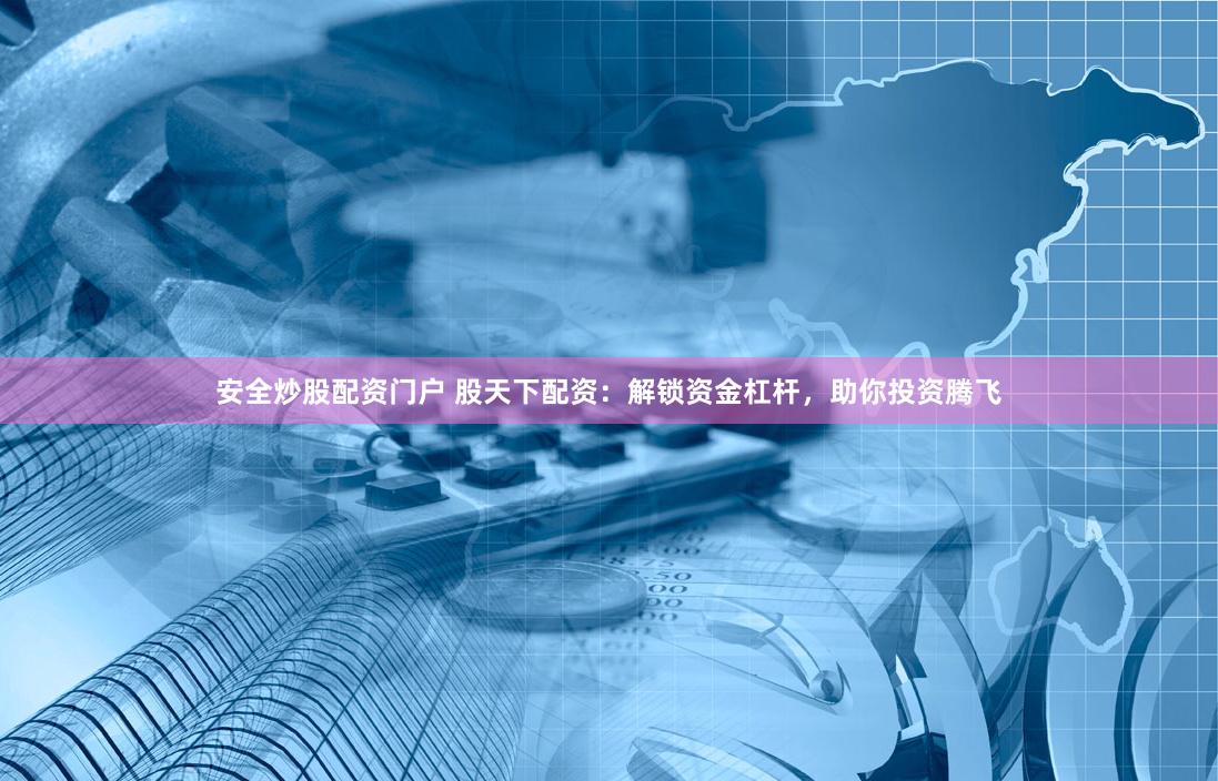 安全炒股配资门户 股天下配资：解锁资金杠杆，助你投资腾飞