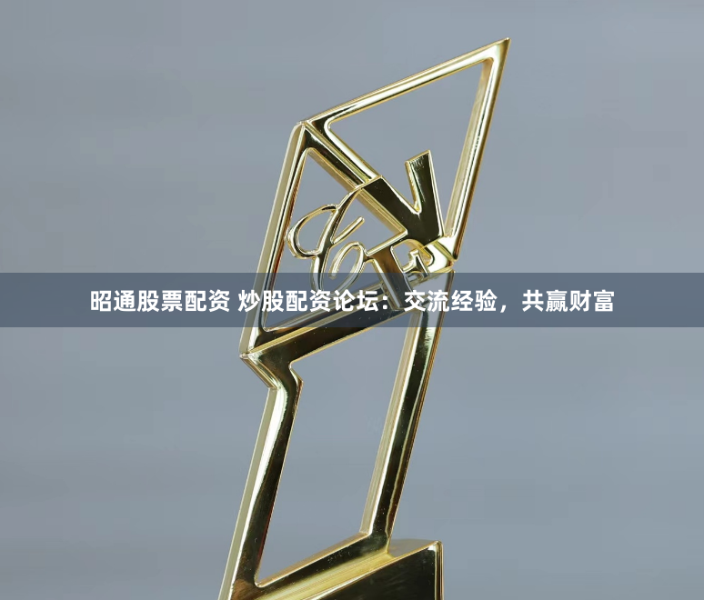 昭通股票配资 炒股配资论坛：交流经验，共赢财富