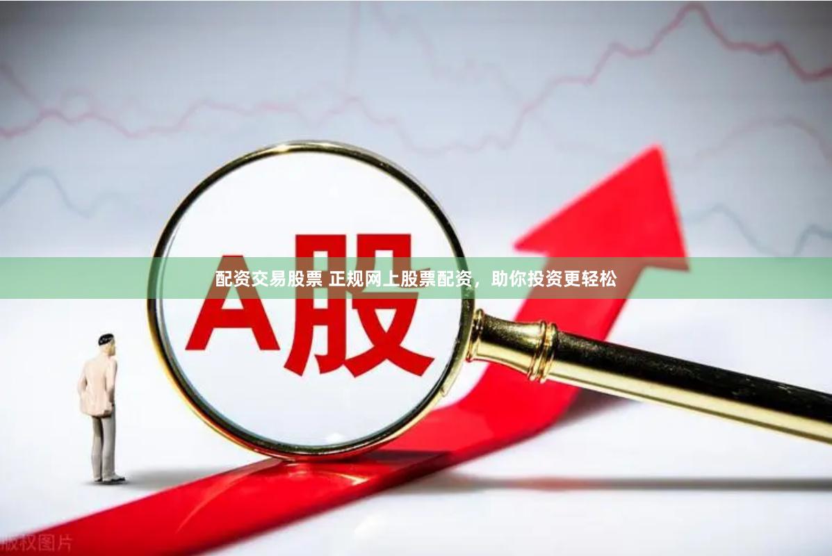 配资交易股票 正规网上股票配资，助你投资更轻松