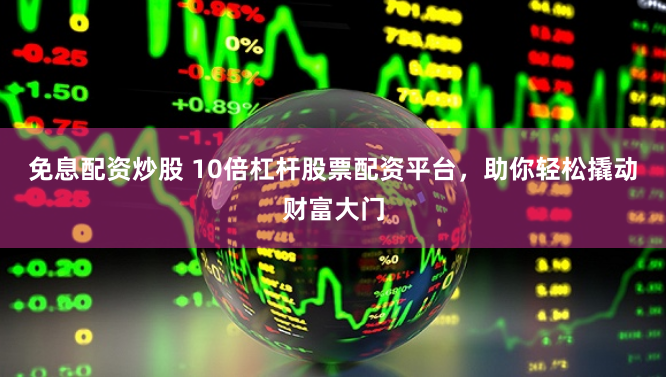 免息配资炒股 10倍杠杆股票配资平台，助你轻松撬动财富大门