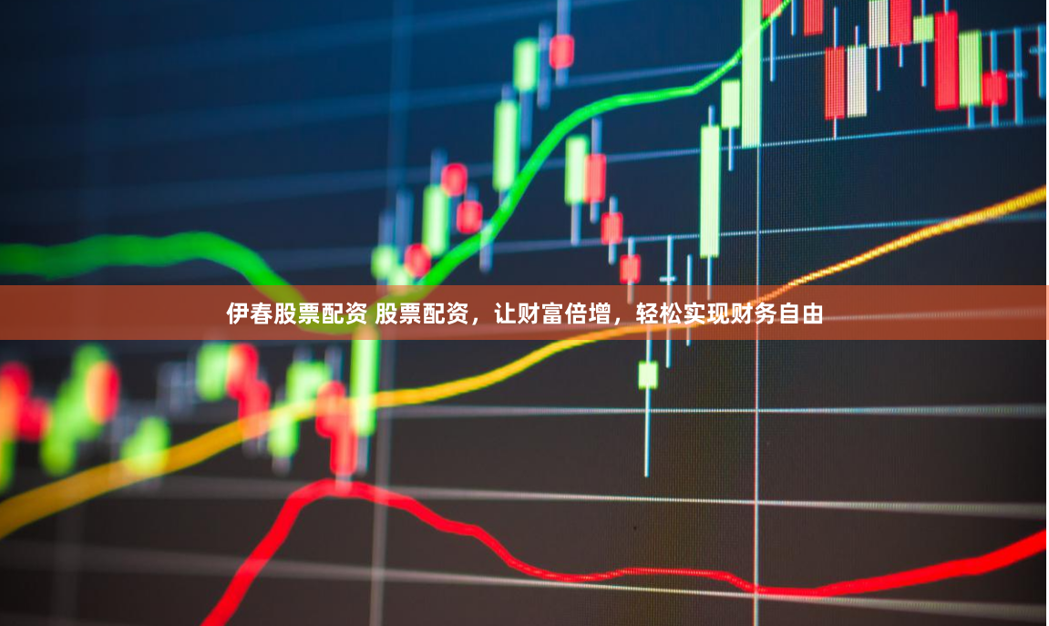 伊春股票配资 股票配资，让财富倍增，轻松实现财务自由