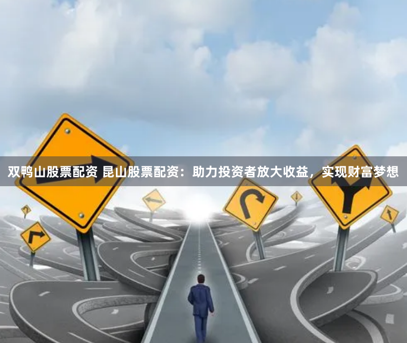 双鸭山股票配资 昆山股票配资：助力投资者放大收益，实现财富梦想