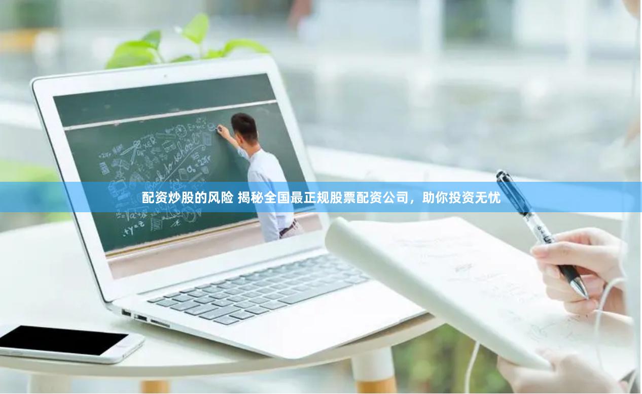 配资炒股的风险 揭秘全国最正规股票配资公司，助你投资无忧