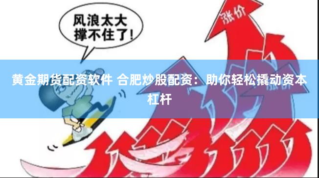 黄金期货配资软件 合肥炒股配资：助你轻松撬动资本杠杆