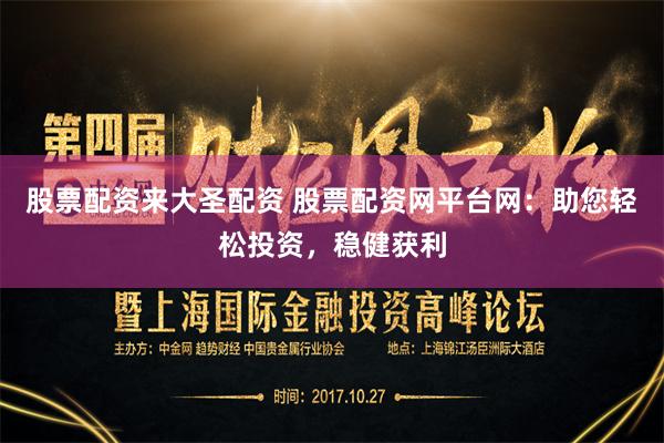 股票配资来大圣配资 股票配资网平台网:助您轻松投资,稳健获利