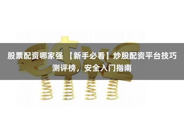 股票配资哪家强 【新手必看】炒股配资平台技巧测评榜，安全入门指南