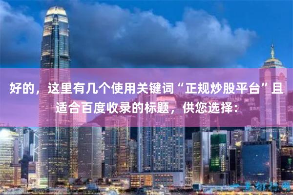 好的，这里有几个使用关键词“正规炒股平台”且适合百度收录的标题，供您选择：