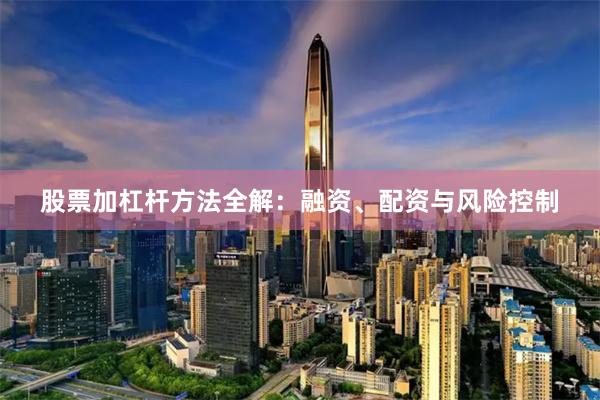 股票加杠杆方法全解：融资、配资与风险控制