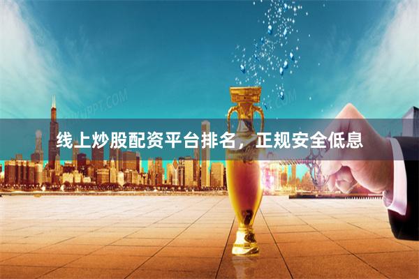 线上炒股配资平台排名，正规安全低息