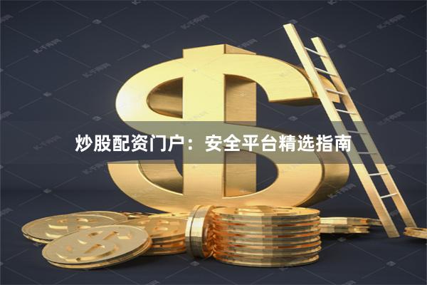 炒股配资门户：安全平台精选指南