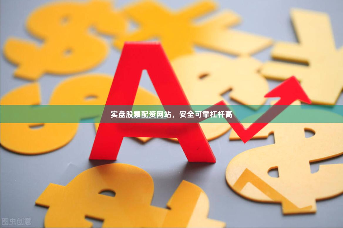 实盘股票配资网站，安全可靠杠杆高