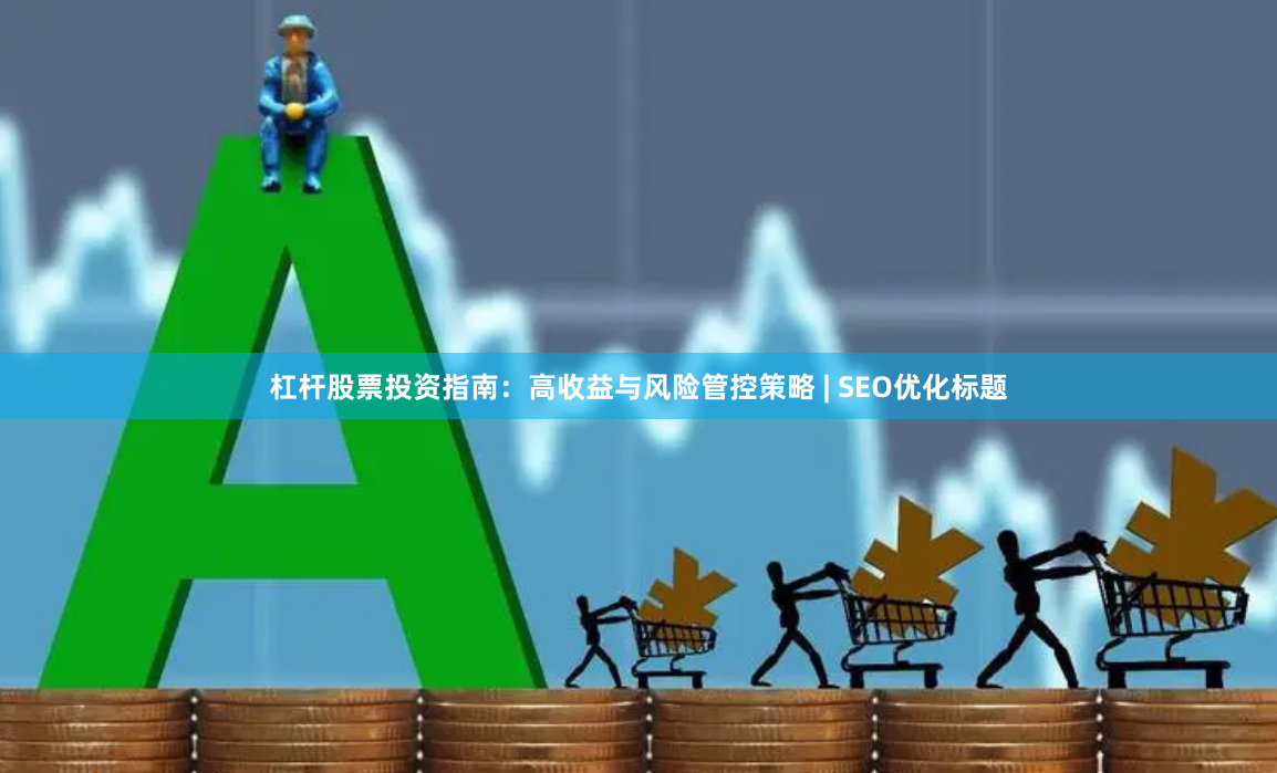 杠杆股票投资指南：高收益与风险管控策略 | SEO优化标题