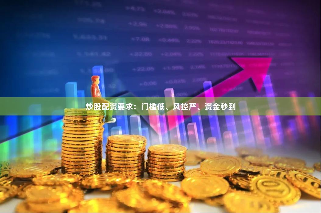 炒股配资要求：门槛低、风控严、资金秒到