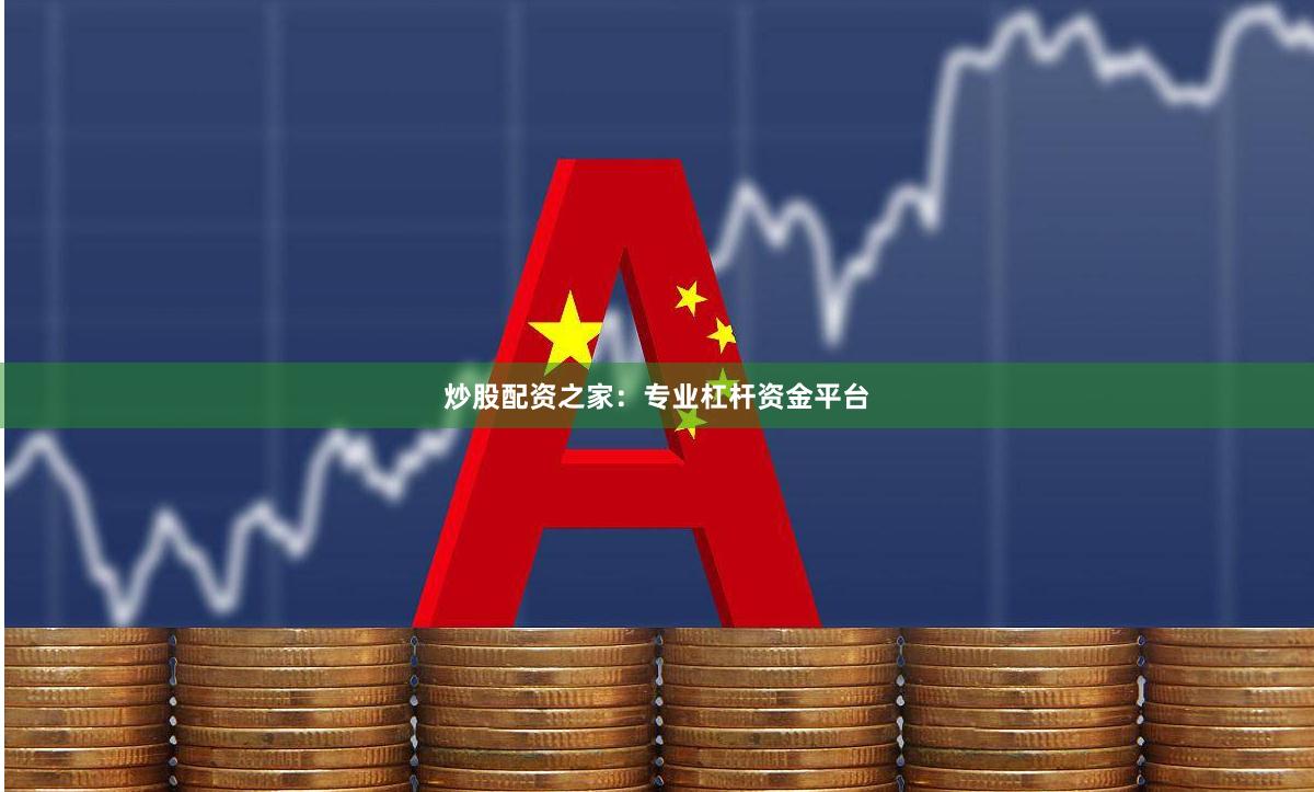 炒股配资之家：专业杠杆资金平台