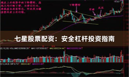 七星股票配资:安全杠杆投资指南