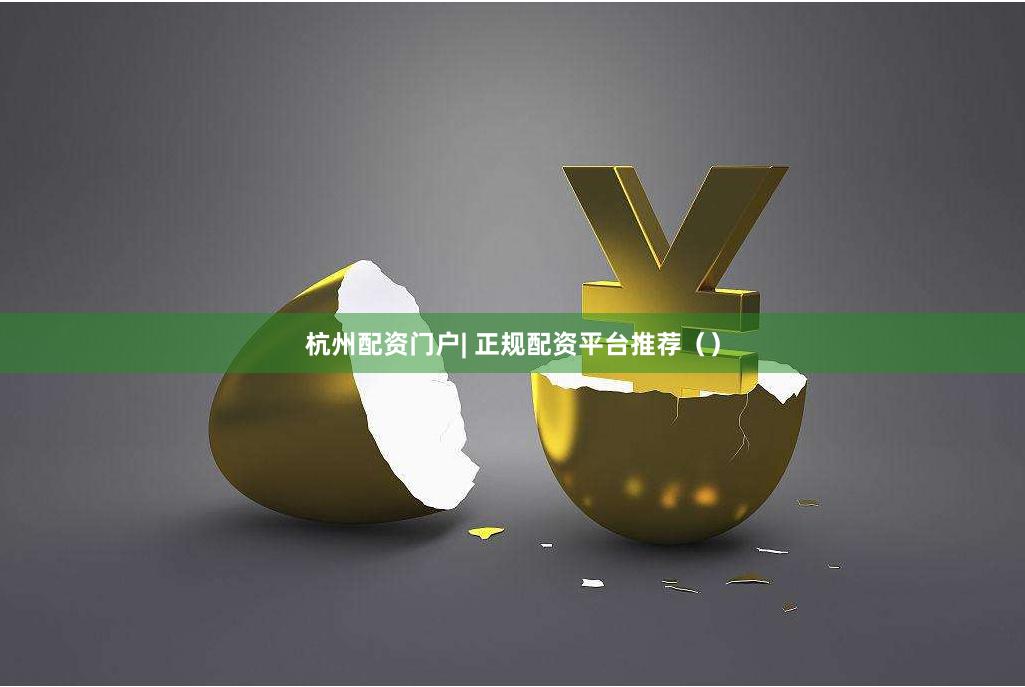 杭州配资门户| 正规配资平台推荐（）