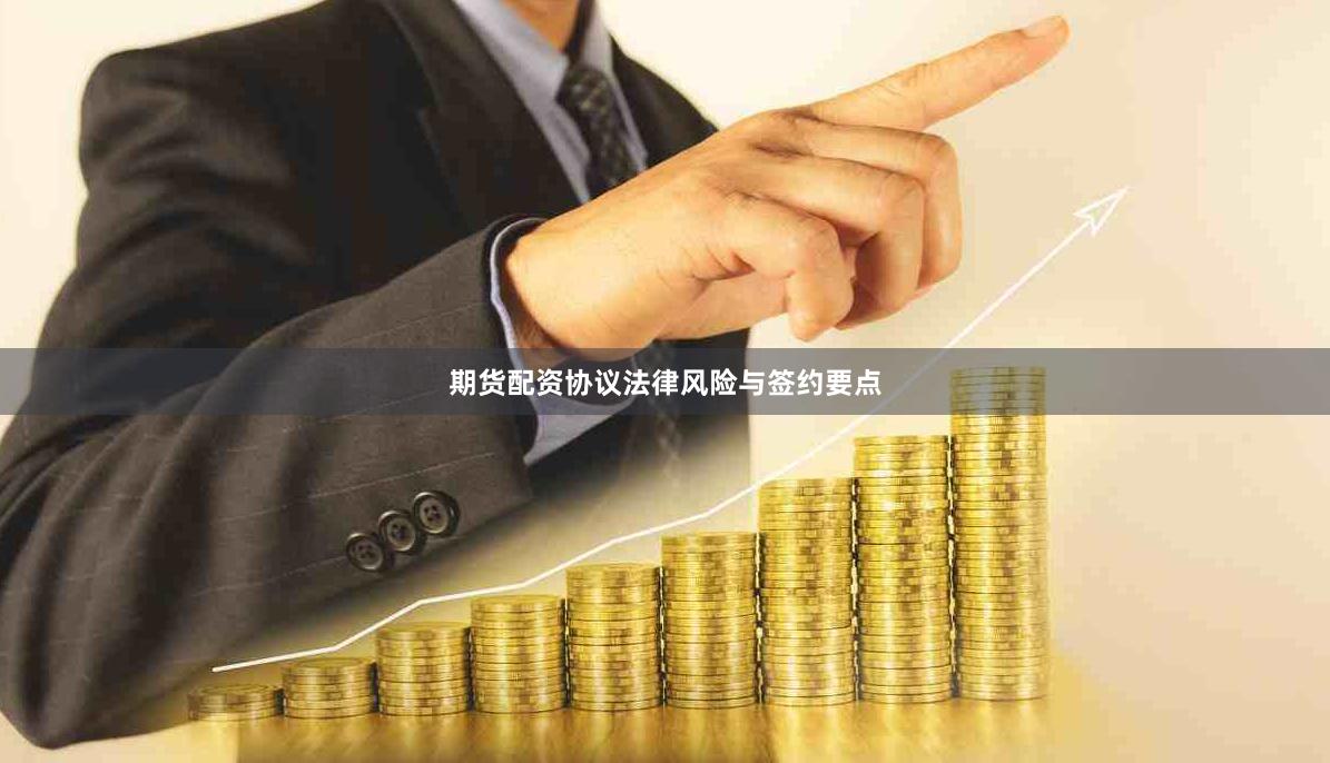 期货配资协议法律风险与签约要点