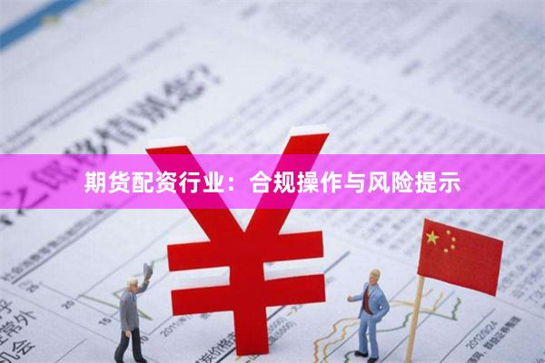 期货配资行业：合规操作与风险提示