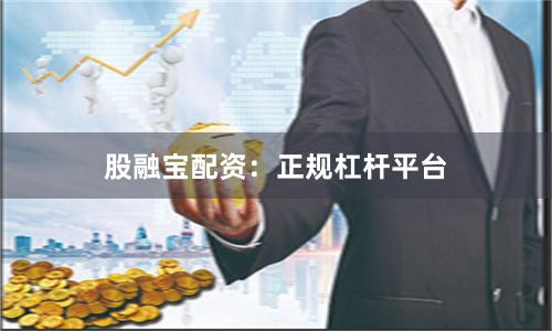 股融宝配资:正规杠杆平台