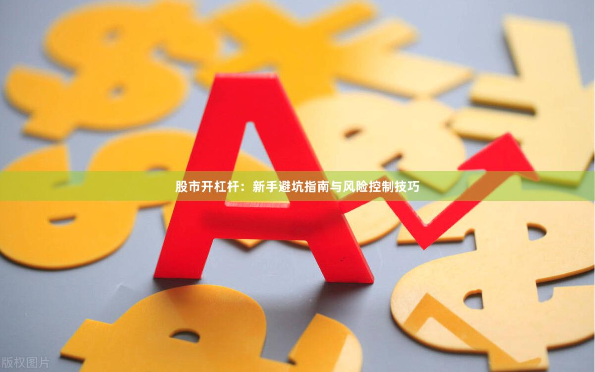 股市开杠杆：新手避坑指南与风险控制技巧