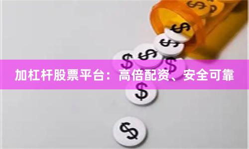 加杠杆股票平台：高倍配资、安全可靠
