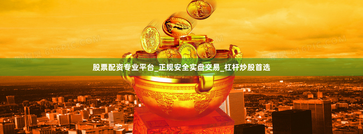 股票配资专业平台_正规安全实盘交易_杠杆炒股首选
