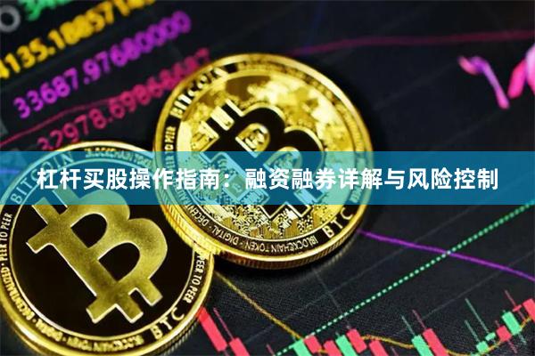 杠杆买股操作指南：融资融券详解与风险控制