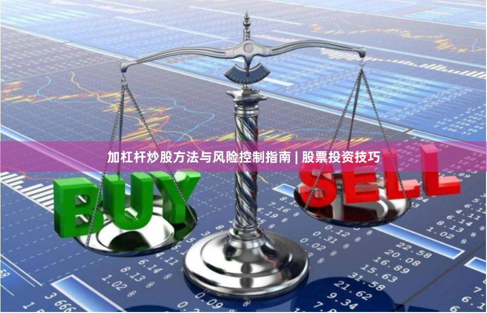 加杠杆炒股方法与风险控制指南 | 股票投资技巧