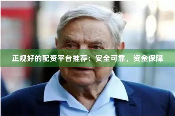 正规好的配资平台推荐：安全可靠，资金保障