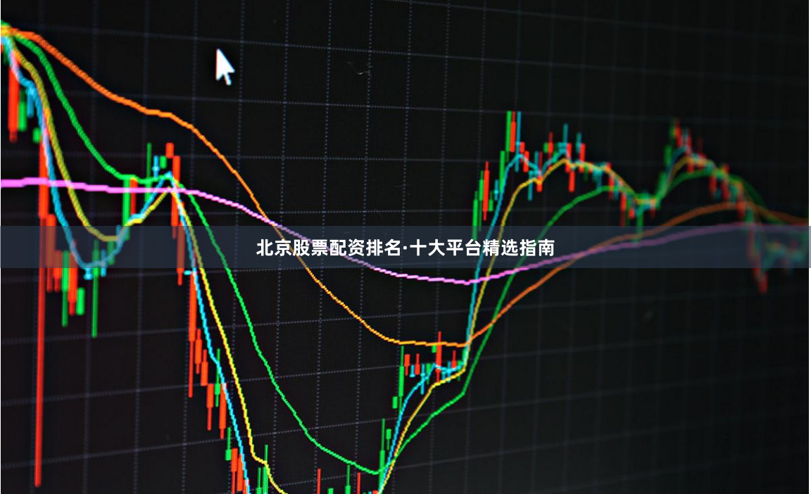 北京股票配资排名·十大平台精选指南