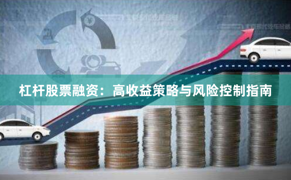 杠杆股票融资：高收益策略与风险控制指南
