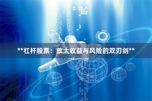**杠杆股票：放大收益与风险的双刃剑**