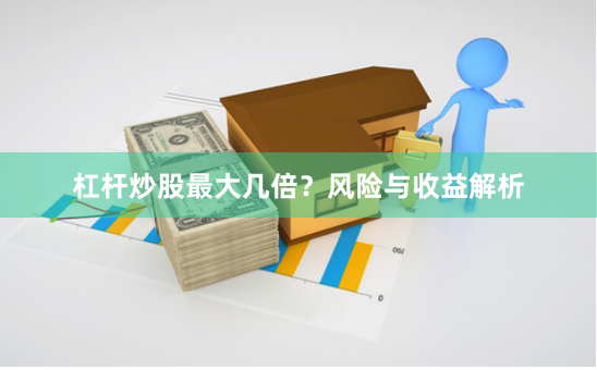 杠杆炒股最大几倍？风险与收益解析