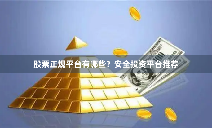 股票正规平台有哪些？安全投资平台推荐