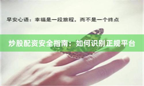 炒股配资安全指南：如何识别正规平台