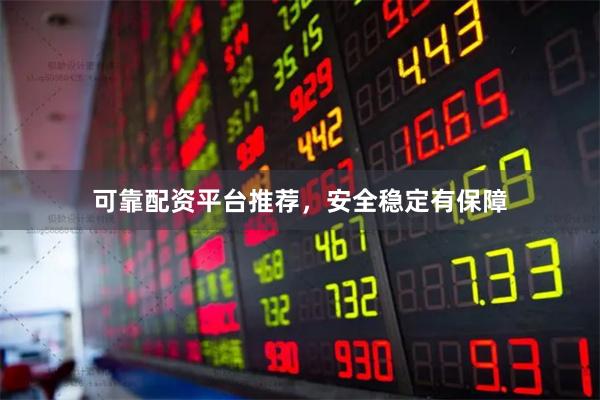 可靠配资平台推荐，安全稳定有保障