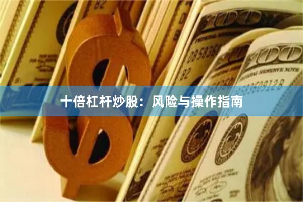 十倍杠杆炒股：风险与操作指南
