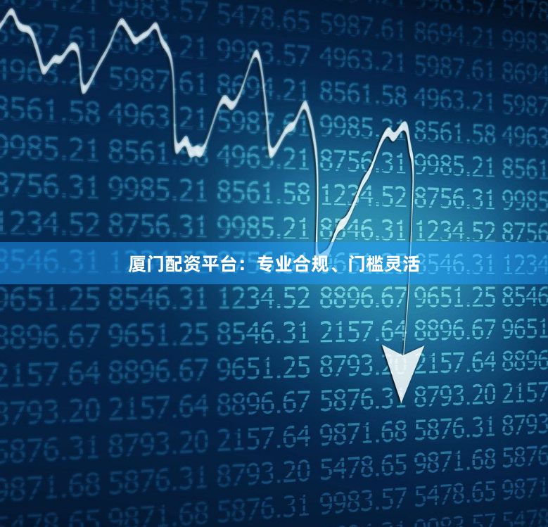 厦门配资平台：专业合规、门槛灵活