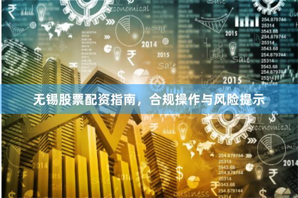 无锡股票配资指南，合规操作与风险提示